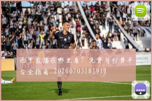 西甲直播在哪里看？免费与付费平台全指南_20260703181911