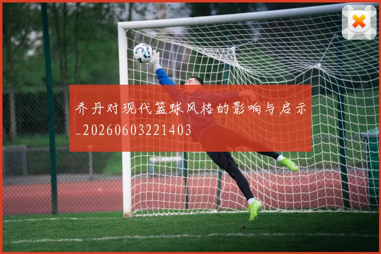 乔丹对现代篮球风格的影响与启示_20260603221403