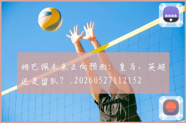 姆巴佩未来去向预测：皇马、英超还是留队？_20260527112152