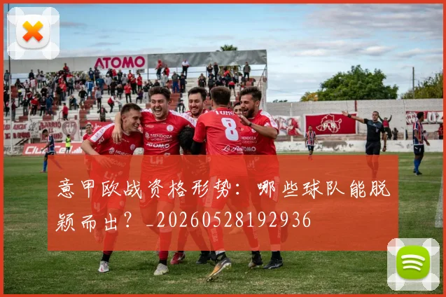 意甲欧战资格形势:哪些球队能脱颖而出?_20260528192936