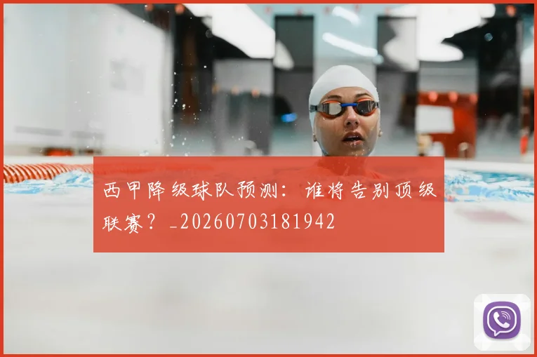 西甲降级球队预测：谁将告别顶级联赛？_20260703181942