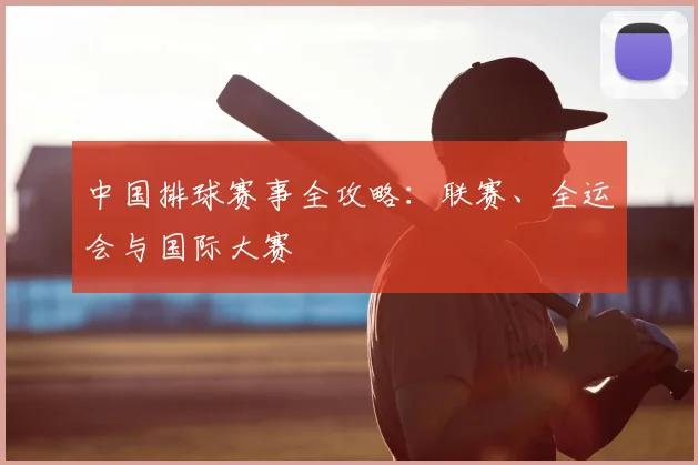 中国排球赛事全攻略：联赛、全运会与国际大赛