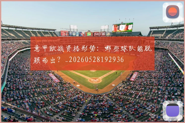 意甲欧战资格形势：哪些球队能脱颖而出？_20260528192936