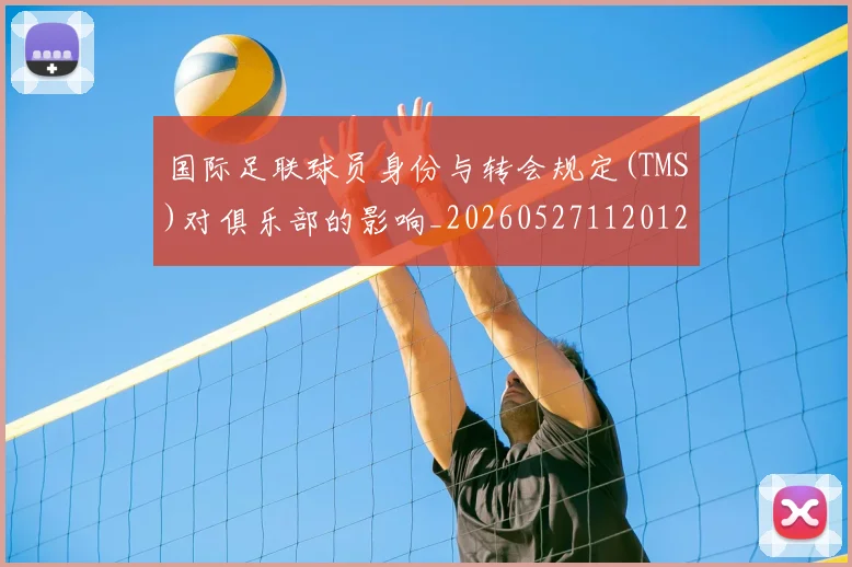 国际足联球员身份与转会规定(TMS)对俱乐部的影响_20260527112012