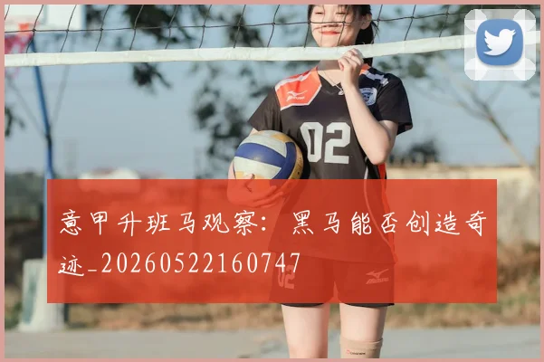意甲升班马观察:黑马能否创造奇迹_20260522160747