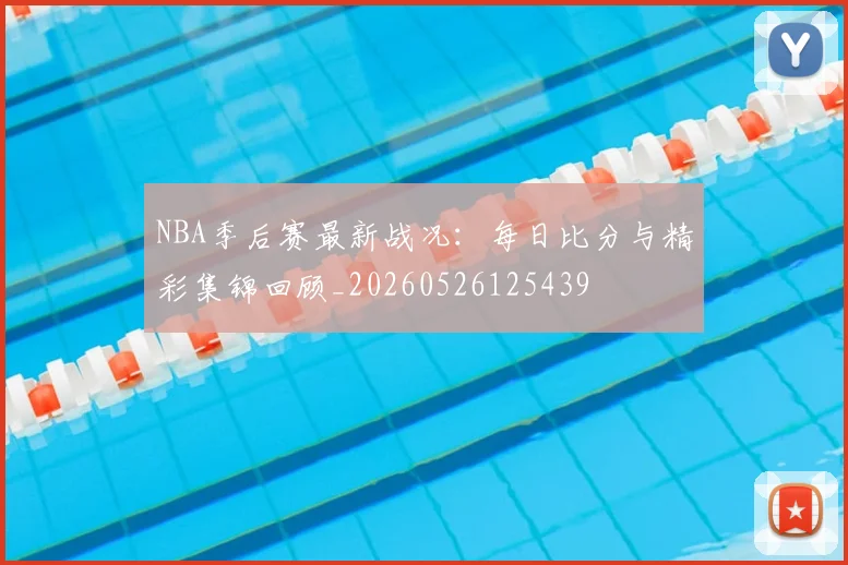 NBA季后赛最新战况:每日比分与精彩集锦回顾_20260526125439