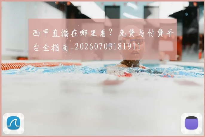 西甲直播在哪里看?免费与付费平台全指南_20260703181911