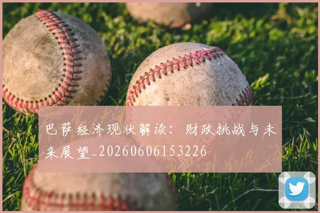 巴萨经济现状解读:财政挑战与未来展望_20260606153226