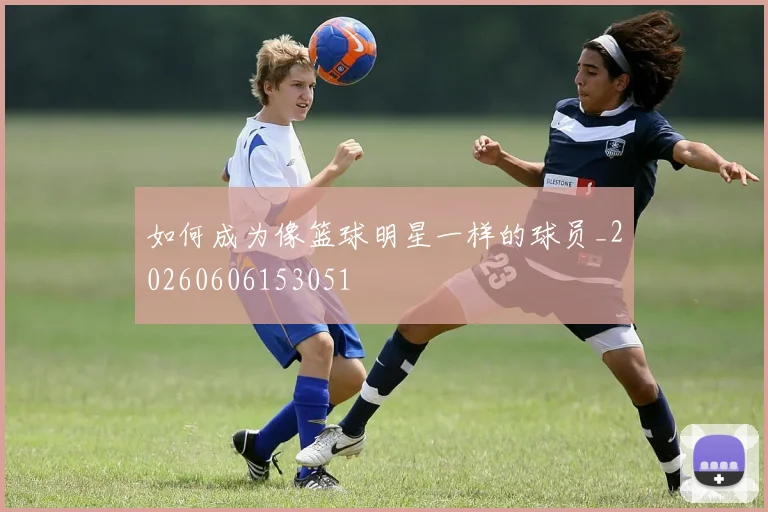 如何成为像篮球明星一样的球员_20260606153051