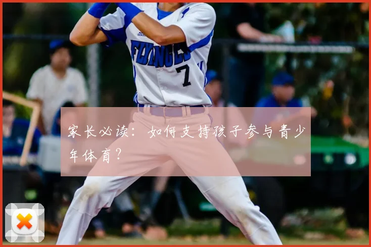 家长必读:如何支持孩子参与青少年体育?