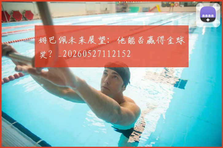 姆巴佩未来展望:他能否赢得金球奖?_20260527112152