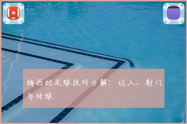 梅西的足球技巧分解:过人、射门与传球