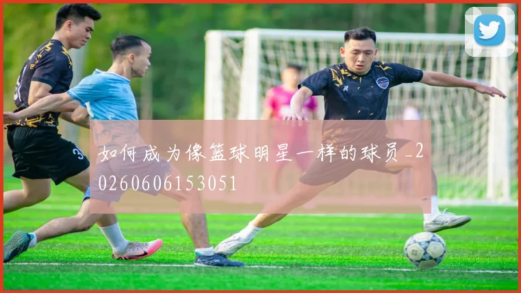 如何成为像篮球明星一样的球员_20260606153051