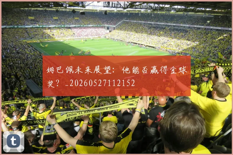 姆巴佩未来展望：他能否赢得金球奖？_20260527112152