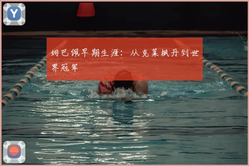 姆巴佩早期生涯：从克莱枫丹到世界冠军