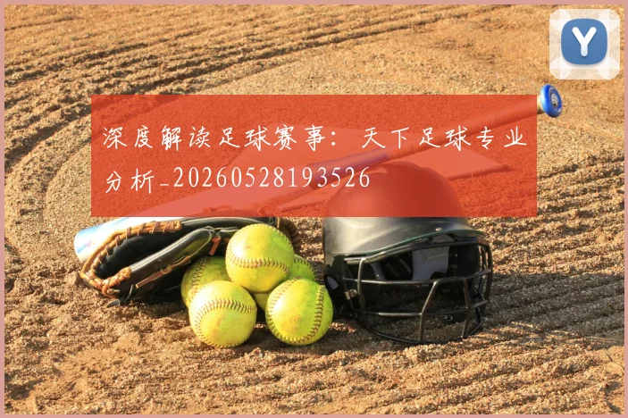深度解读足球赛事：天下足球专业分析_20260528193526